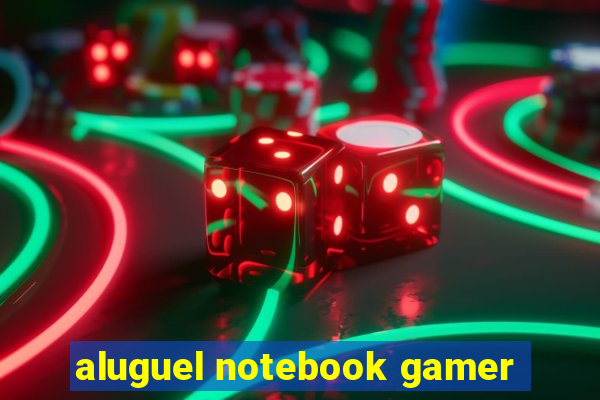 aluguel notebook gamer